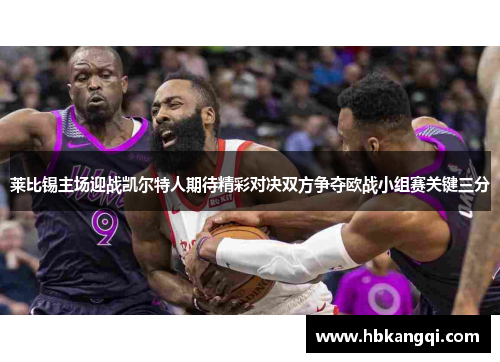 莱比锡主场迎战凯尔特人期待精彩对决双方争夺欧战小组赛关键三分