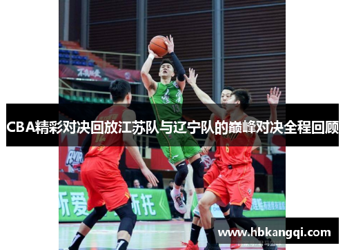 CBA精彩对决回放江苏队与辽宁队的巅峰对决全程回顾